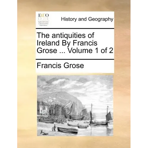 The Antiquities of Ireland by Francis Grose ... Volume 1 of 2