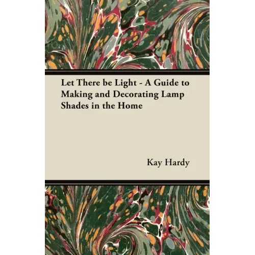 Let There be Light - A Guide to Making and Decorating Lamp Shades in the Home