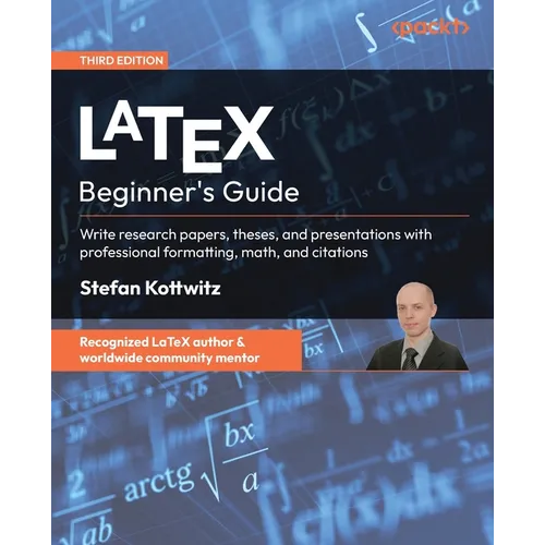 LaTeX Beginner's Guide - Third Edition: Write research papers, theses, and presentations with professional formatting, math, and citations