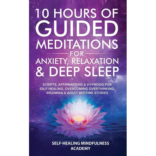 10 Hours Of Guided Meditations For Anxiety, Relaxation & Deep Sleep: Scripts, Affirmations & Hypnosis For Self-Healing, Overcoming Overthinking, Insom