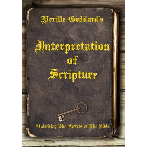 Neville Goddard's Interpretation of Scripture: Unlocking The Secrets of The Bible