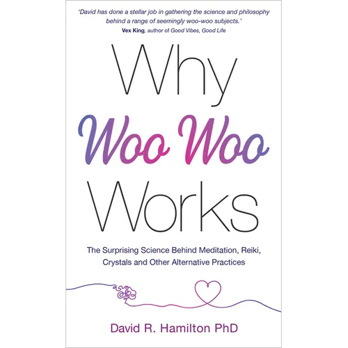Why Woo-Woo Works: The Surprising Science Behind Meditation, Reiki, Crystals, and Other Alternative Practices