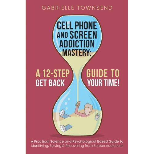 Cell Phone and Screen Addiction Mastery: A Practical Science and Psychological Based Guide to Identifying, Solving & Recovering from Screen Addictions