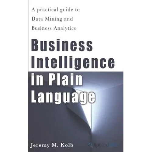 Business Intelligence in Plain Language: A practical guide to Data Mining and Business Analytics
