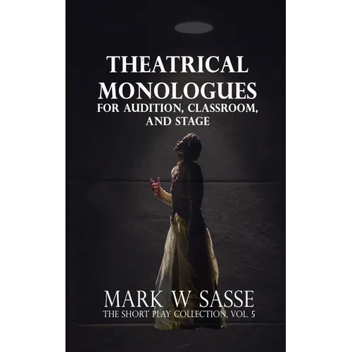 Theatrical Monologues for Audition, Classroom, and Stage: The Short Play Collection, Vol. 5