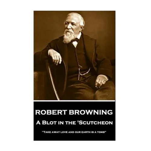 Robert Browning - A Blot In The 'Scutcheon: "Take away love and our earth is a tomb"