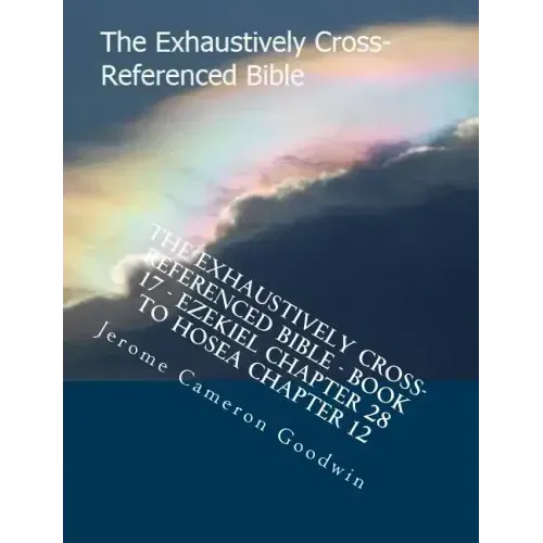 The Exhaustively Cross-Referenced Bible - Book 17 - Ezekiel Chapter 28 To Hosea Chapter 12: The Exhaustively Cross-Referenced Bible Series