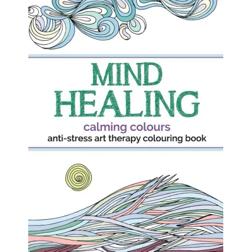 Mind Healing Anti-Stress Art Therapy Colouring Book: Calming Colours