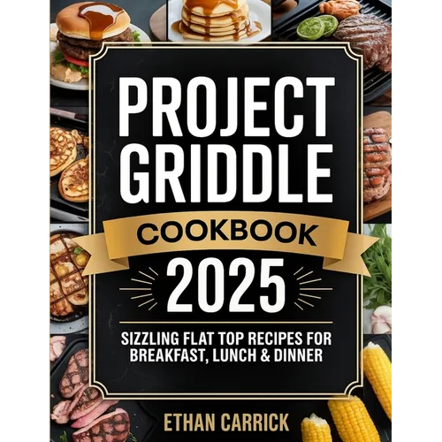Project Griddle Cookbook: Sizzling Flat Top Recipes for Breakfast, Lunch & Dinner