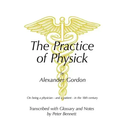 The Practice of Physick by Alexander Gordon: On Being a Physician - And a Patient - In the 18th Century