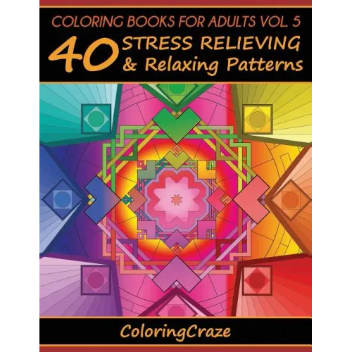 Coloring Books For Adults Volume 5: 40 Stress Relieving And Relaxing Patterns, Adult Coloring Books Series By ColoringCraze