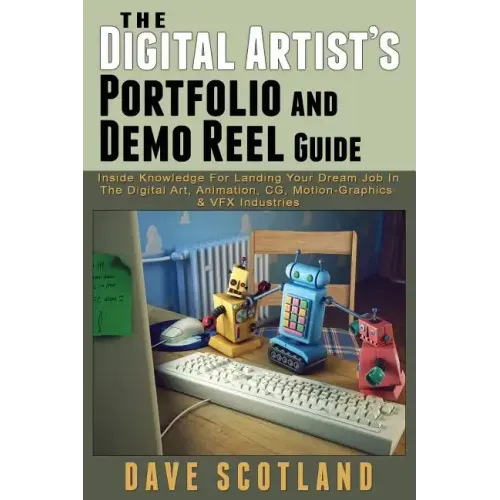 The Digital Artist's Portfolio and Demo Reel Guide: Inside Knowledge For Landing Your Dream Job In The Digital Art, Animation, CG, Motion-Graphics & V