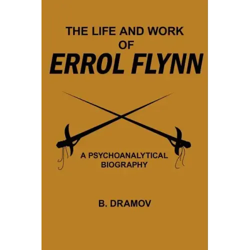 The Life and Work of Errol Flynn: A Psychoanalytical Biography
