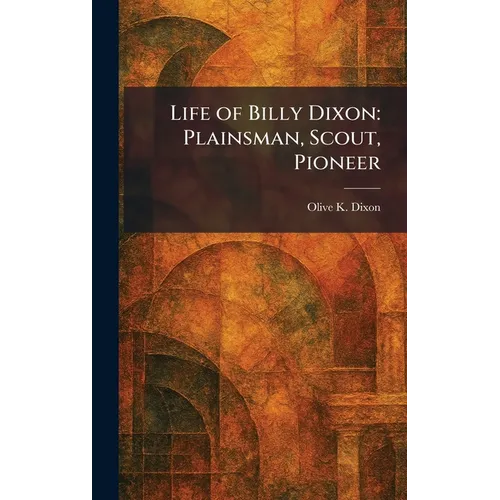 Life of Billy Dixon: Plainsman, Scout, Pioneer