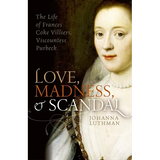 Love, Madness, and Scandal: The Life of Frances Coke Villiers, Viscountess Purbeck