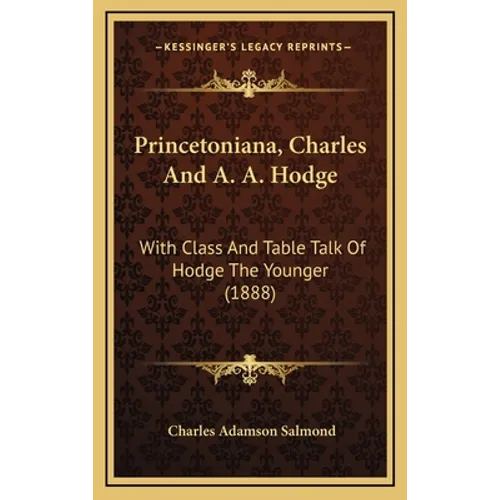 Princetoniana, Charles And A. A. Hodge: With Class And Table Talk Of Hodge The Younger (1888)