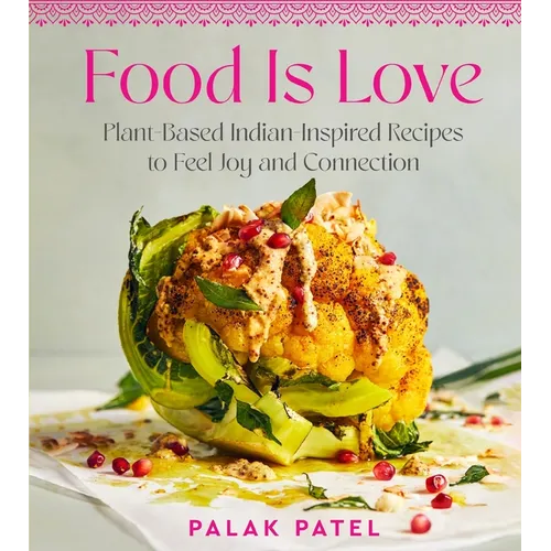 Food Is Love: Plant-Based Indian-Inspired Recipes to Feel Joy and Connection