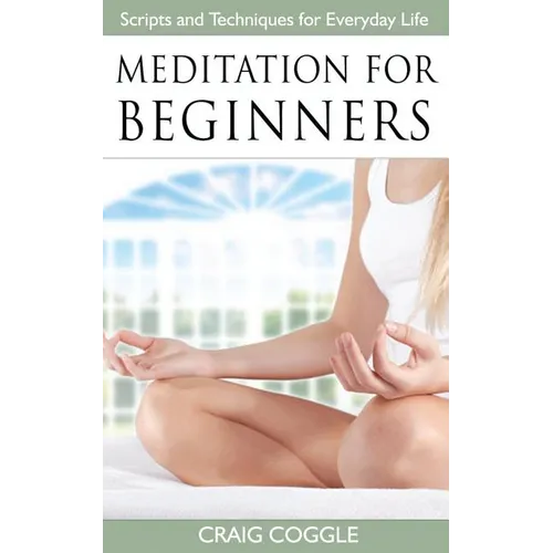 Meditation For Beginners: The Complete Handbook of Scripts and Techniques for Everyday Life