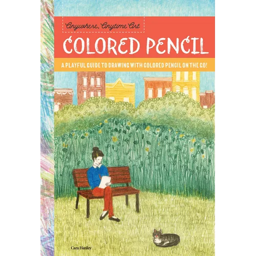 Anywhere, Anytime Art: Colored Pencil: A Playful Guide to Drawing with Colored Pencil on the Go!