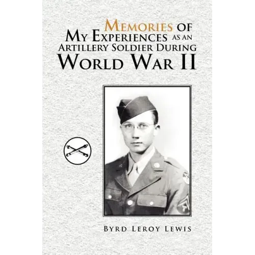 Memories of My Experiences As An Artillery Soldier During World War II