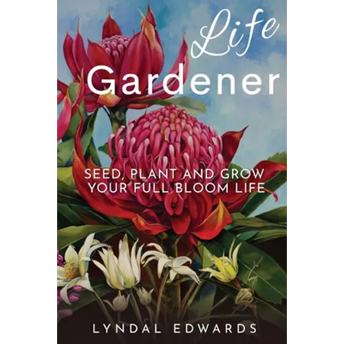 Life Gardener: Seed, Plant and Grow Your Full Bloom Life