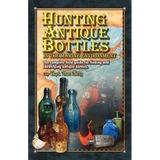 Hunting Antique Bottles in the marine environment: The Complete Field Guide for Finding and Identifying Antique Bottles. - Paperback