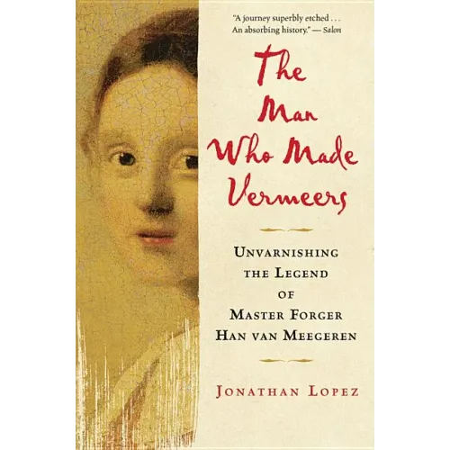 The Man Who Made Vermeers: Unvarnishing the Legend of Master Forger Han Van Meegeren