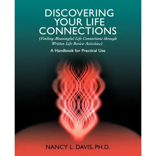 Discovering Your Life Connections: (Finding Meaningful Life Connections Through Written Life Review Activities)