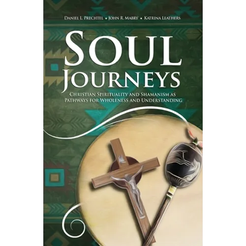 Soul Journeys: Christian Spirituality and Shamanism as Pathways for Wholeness and Understanding