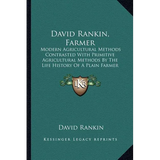 David Rankin, Farmer: Modern Agricultural Methods Contrasted With Primitive Agricultural Methods By The Life History Of A Plain Farmer (1909)