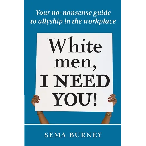White Men, I Need You!: Your no-nonsense guide to allyship in the workplace
