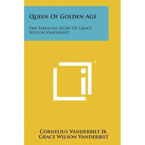 Queen Of Golden Age: The Fabulous Story Of Grace Wilson Vanderbilt