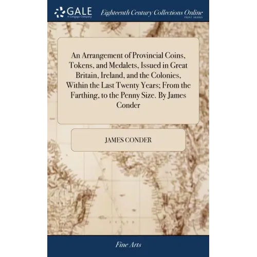 An Arrangement of Provincial Coins, Tokens, and Medalets, Issued in Great Britain, Ireland, and the Colonies, Within the Last Twenty Years; From the F