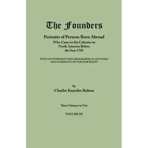Founders: Portraits of Persons Born Abroad Who Came to the Colonies in North America Before the Year 1701. Three Volumes in Two.