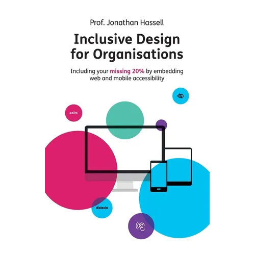 Inclusive Design for Organisations: Including Your Missing 20% by Embedding Web and Mobile Accessibility