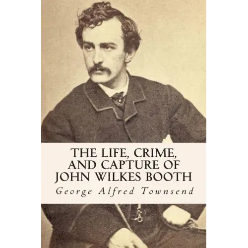 The Life, Crime, and Capture of John Wilkes Booth