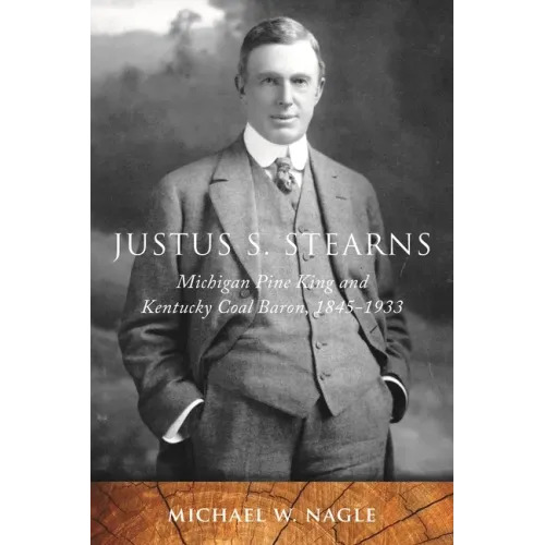 Justus S. Stearns: Michigan Pine King and Kentucky Coal Baron, 1845-1933