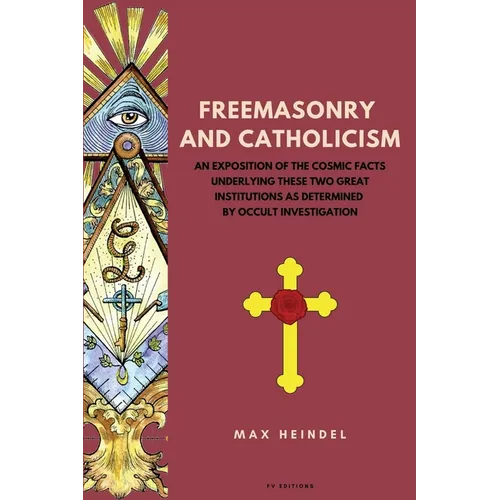 Freemasonry and Catholicism: An Exposition of the Cosmic Facts Underlying These Two Great Institutions as Determined by Occult Investigation (Easy to