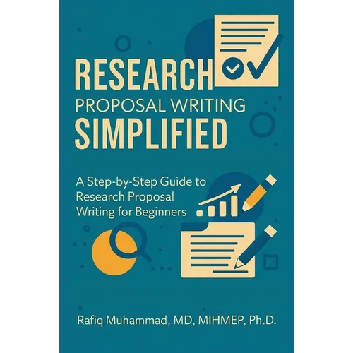 Research Proposal Writing Simplified: A Step-by-Step Guide to Research Proposal Writing for Beginners