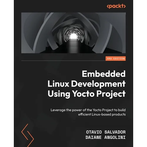 Embedded Linux Development Using Yocto Projects - Third Edition: Leverage the power of the Yocto Project to build efficient Linux-based products