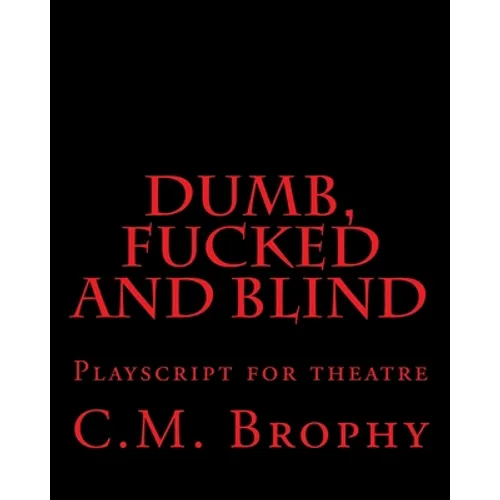 DUMB, FUCKED and BLIND: Playscript for theatre