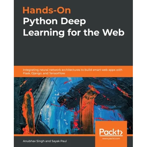 Hands-On Python Deep Learning for the Web: Integrating neural network architectures to build smart web apps with Flask, Django, and TensorFlow