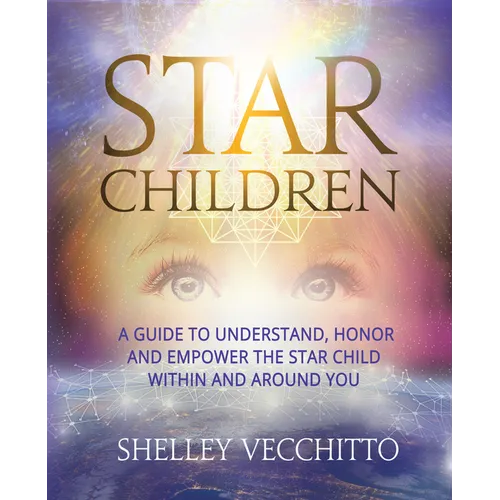 Star Children: A Guide to Understand, Honor and Empower the Star Child Within and Around You