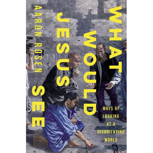 What Would Jesus See: Ways of Looking at a Disorienting World
