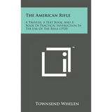 The American Rifle: A Treatise, a Text Book, and a Book of Practical Instruction in the Use of the Rifle (1918) - Hardcover