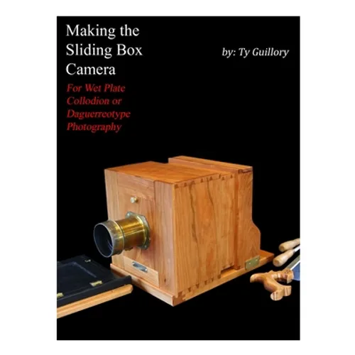 Making the Sliding Box Camera: For Wet Plate Collodion or Daguerreotype Photography