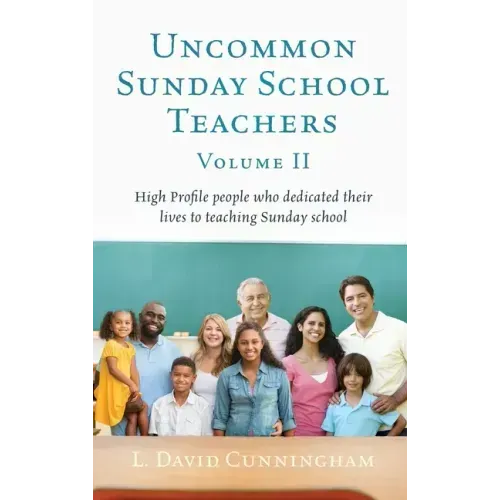 Uncommon Sunday School Teachers, Volume II: High Profile people who dedicated their lives to teaching Sunday school