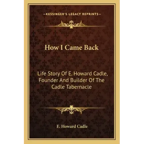 How I Came Back: Life Story Of E. Howard Cadle, Founder And Builder Of The Cadle Tabernacle