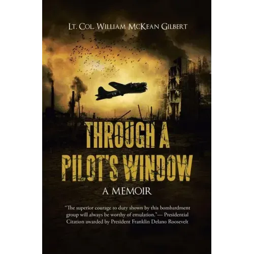 Through a Pilot's Window: Adventures Piloting a B-24 Bomber in the 9th and 344th Bomber Squadron in WWII During the Asian-Pacific, European and