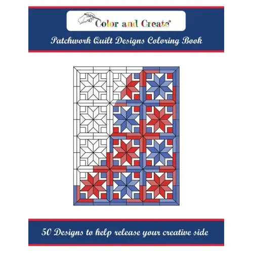 Color and Create: Patchwork Quilt Designs Coloring Book: 50 Designs to help release your creative side